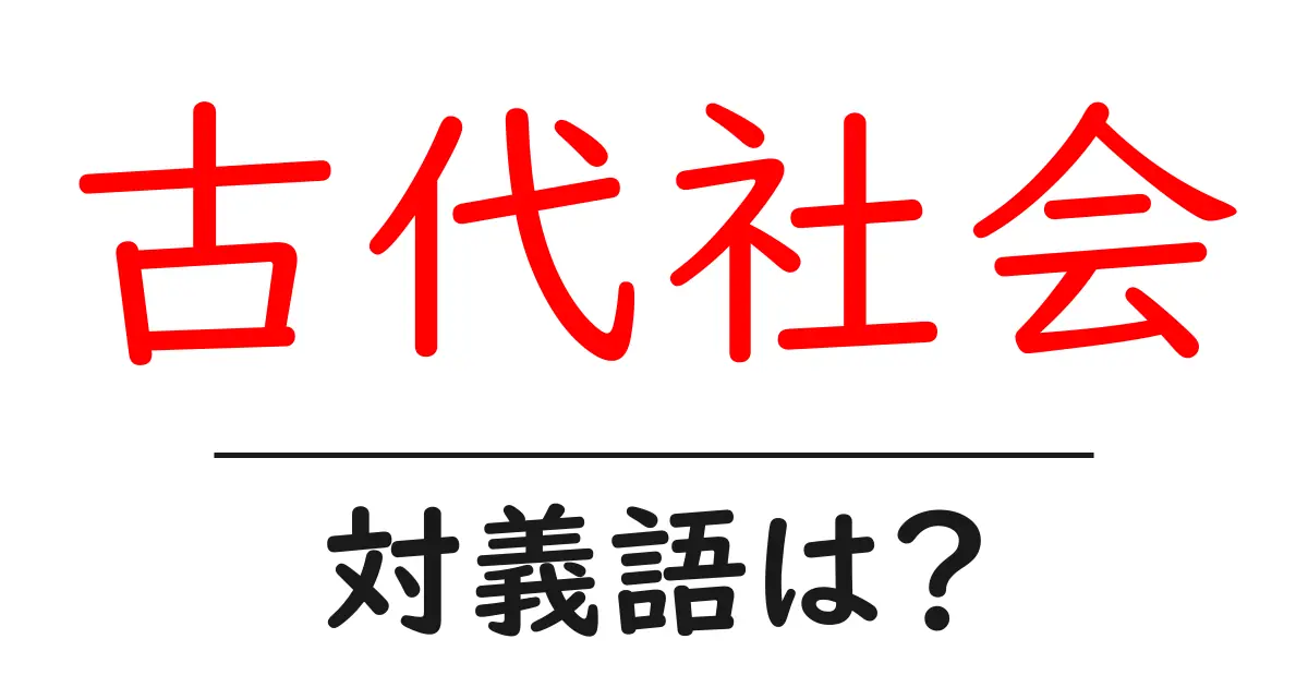 古代社会の対義語・反対語を使用例を交えて分かりやすく解説!