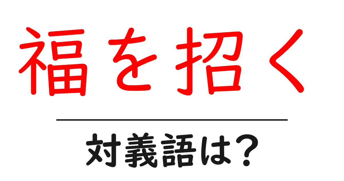 福を招くの対義語・反対語を使用例を交えて分かりやすく解説！