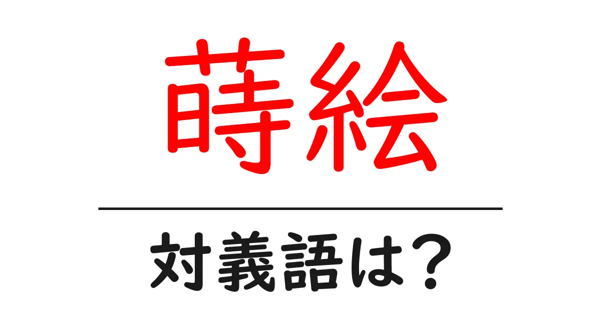 蒔絵の対義語・反対語を使用例を交えて分かりやすく解説！