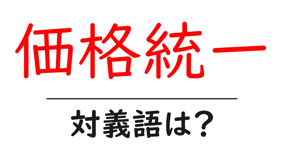 価格統一の対義語・反対語を使用例を交えて分かりやすく解説!