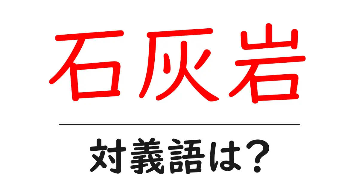 石灰岩の対義語・反対語を使用例を交えて分かりやすく解説!