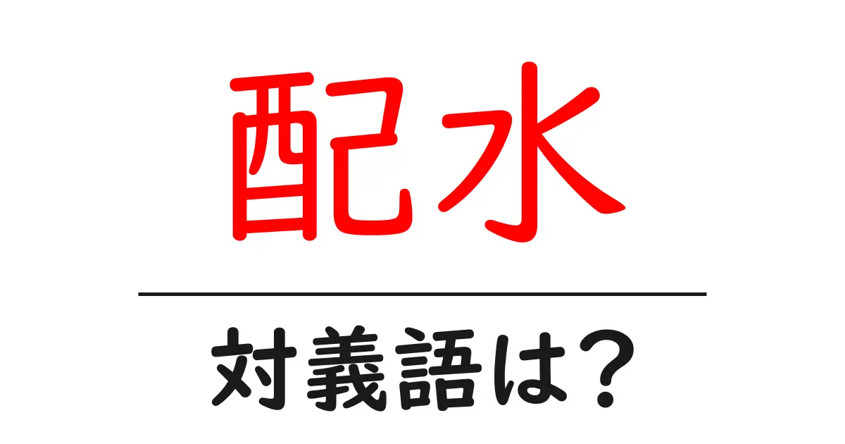 配水の対義語・反対語を使用例を交えて分かりやすく解説!