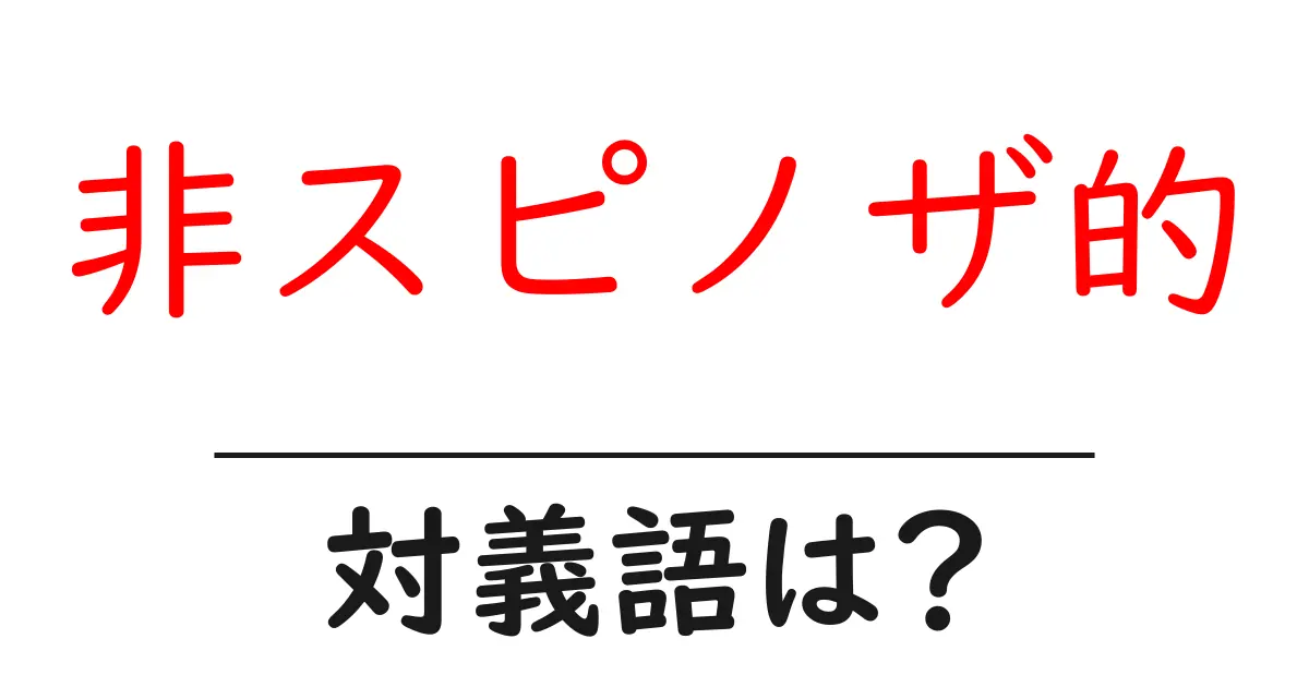 非スピノザ的の対義語・反対語を使用例を交えて分かりやすく解説!