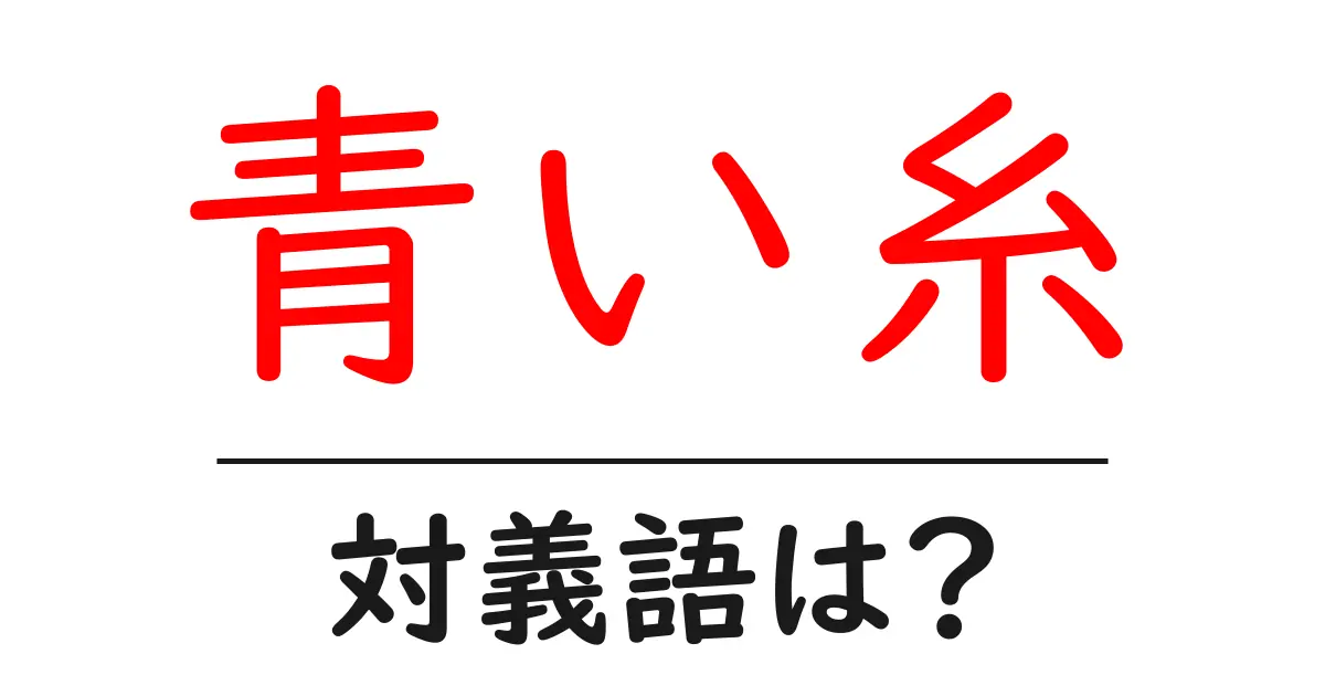 青い糸の対義語・反対語を使用例を交えて分かりやすく解説!