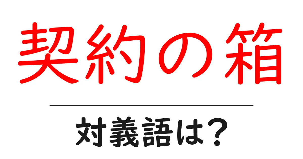 契約の箱の対義語・反対語を使用例を交えて分かりやすく解説!