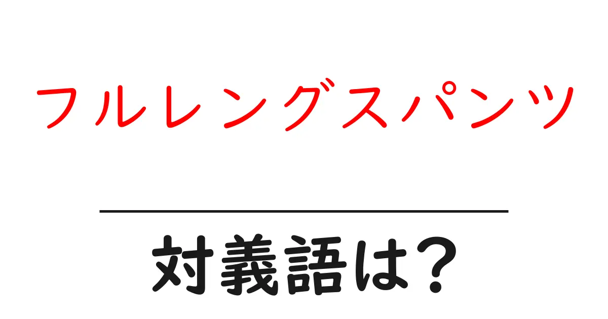 フルレングスパンツの対義語・反対語を使用例を交えて分かりやすく解説！