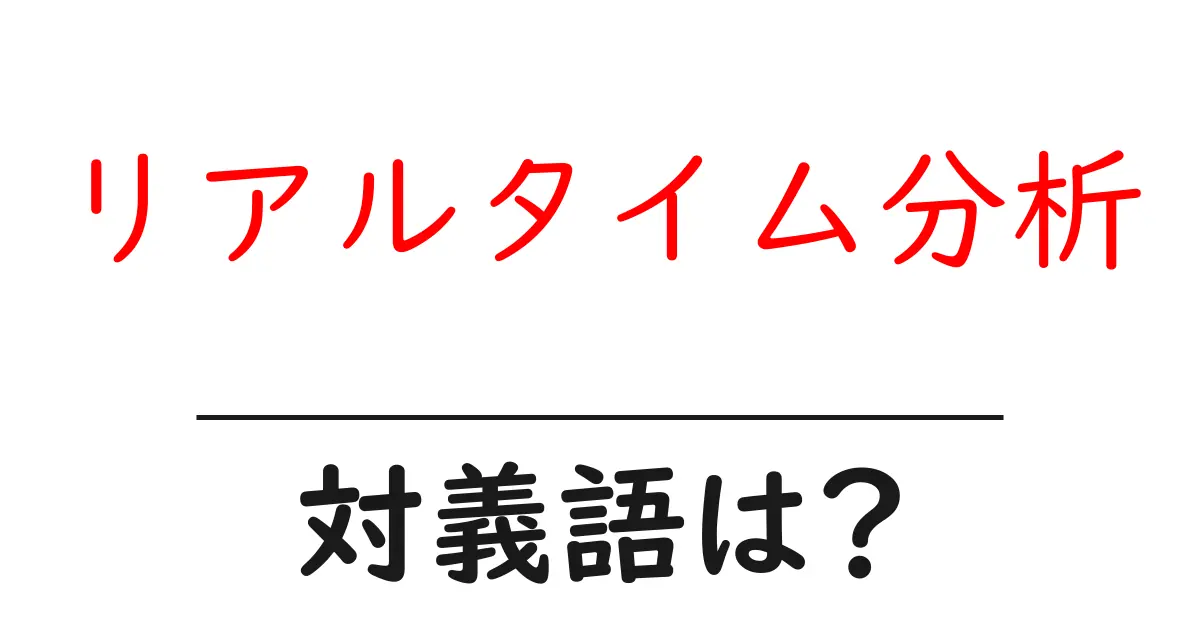 リアルタイム分析の対義語・反対語を使用例を交えて分かりやすく解説!