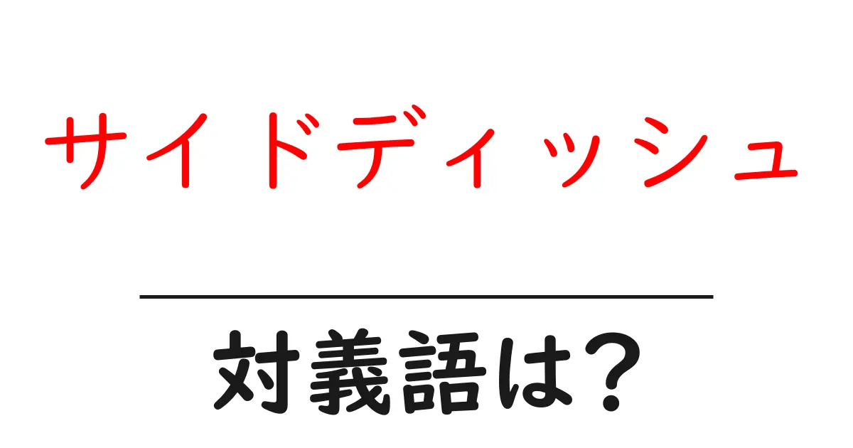 サイドディッシュの対義語・反対語を使用例を交えて分かりやすく解説!