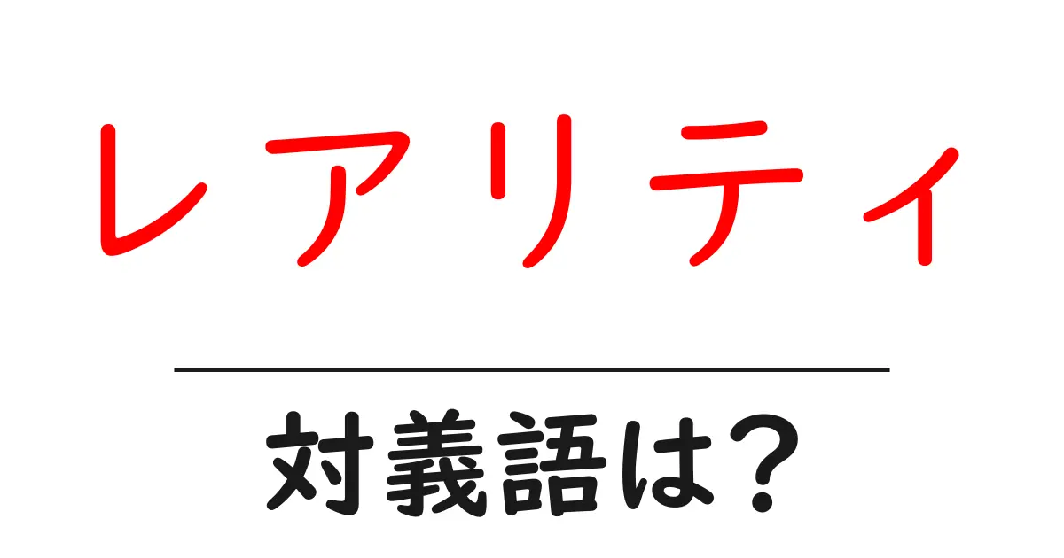 レアリティの対義語・反対語を使用例を交えて分かりやすく解説!