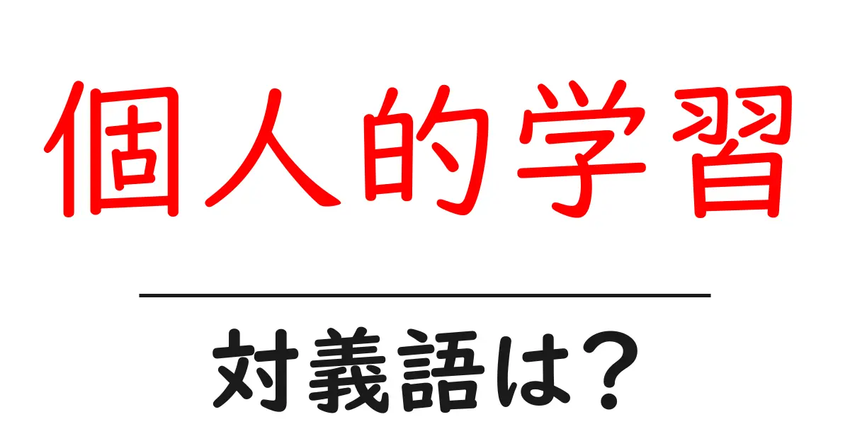 個人的学習の対義語・反対語を使用例を交えて分かりやすく解説!