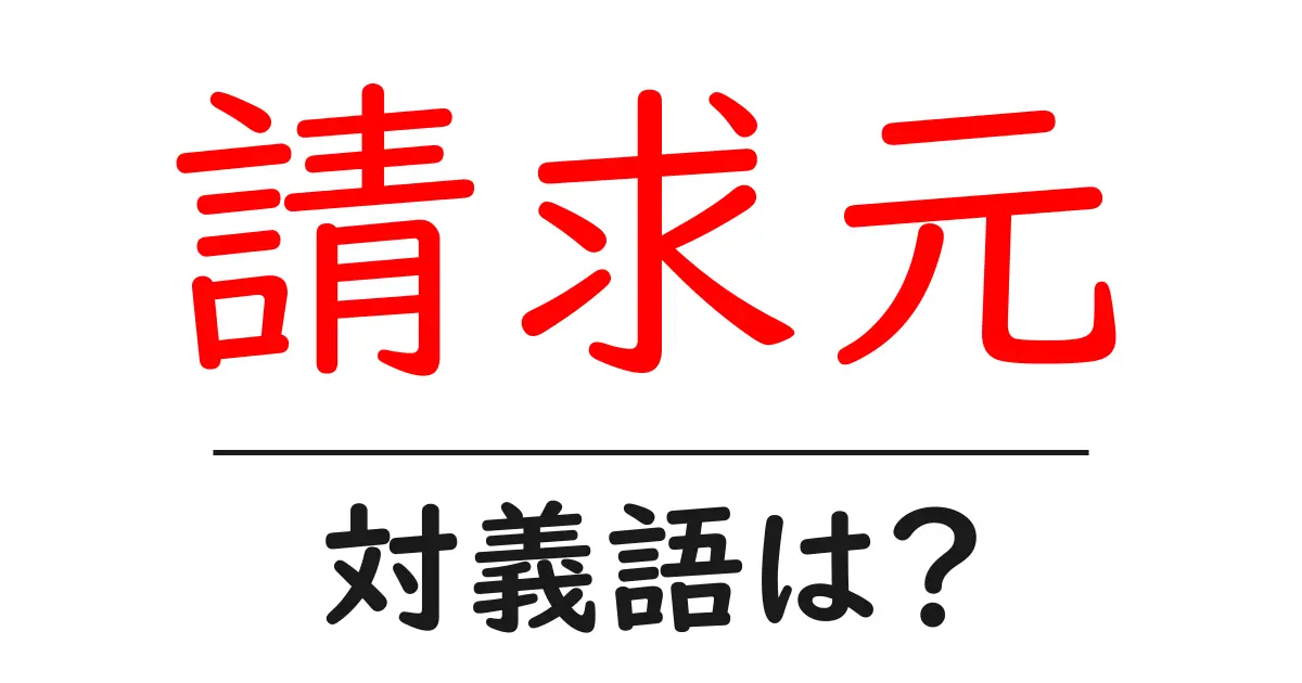 請求元の対義語・反対語を使用例を交えて分かりやすく解説！