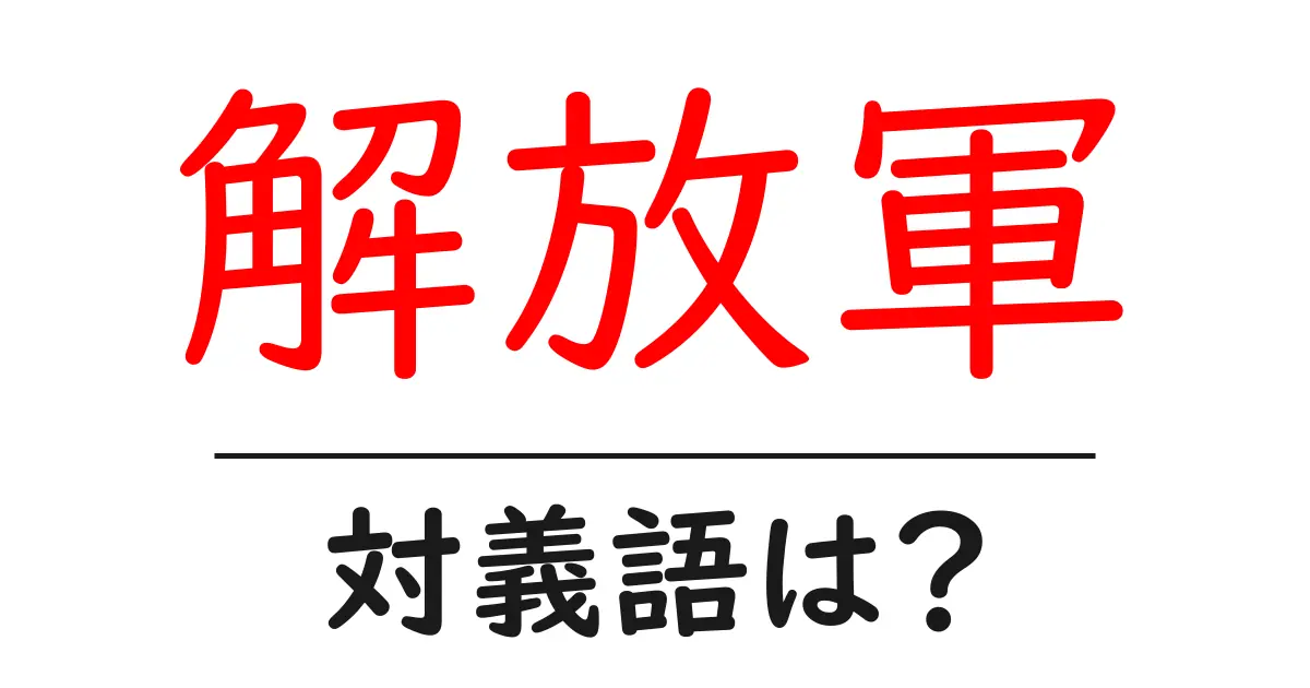 解放軍の対義語・反対語を使用例を交えて分かりやすく解説!
