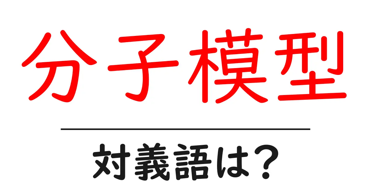 分子模型の対義語・反対語を使用例を交えて分かりやすく解説!