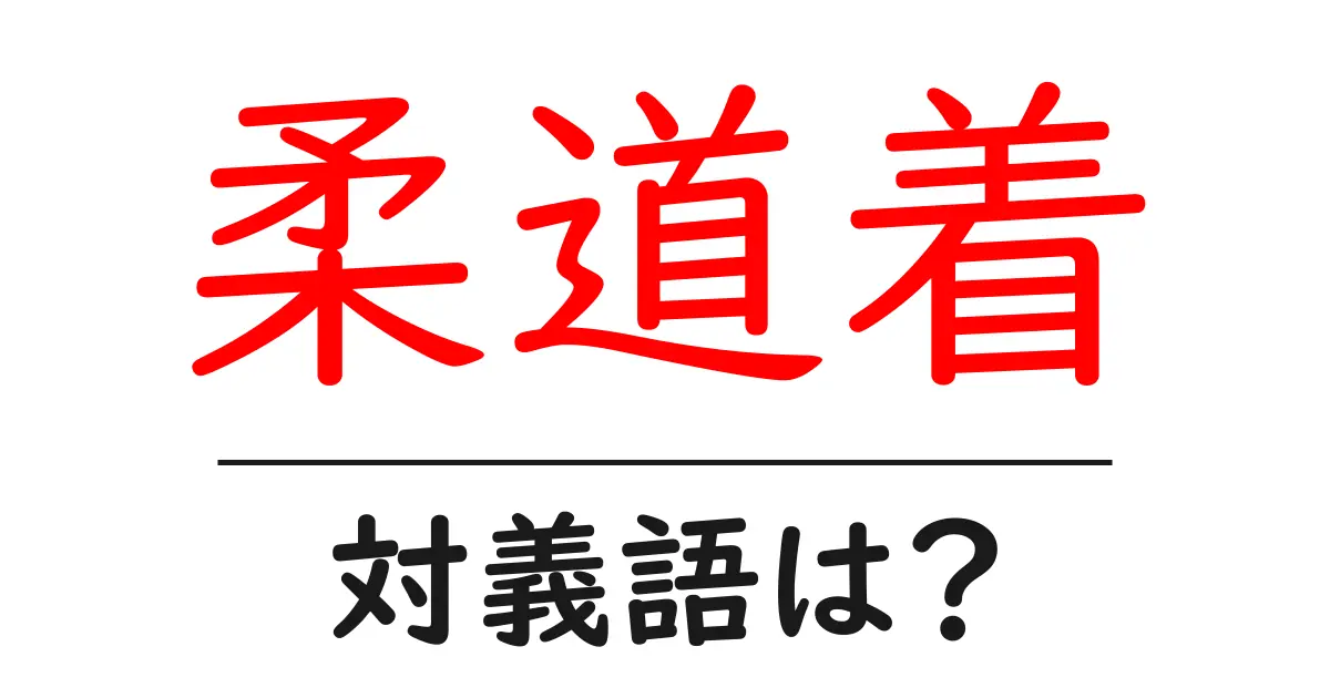 柔道着の対義語・反対語を使用例を交えて分かりやすく解説!