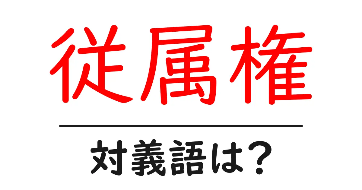 従属権の対義語・反対語を使用例を交えて分かりやすく解説!