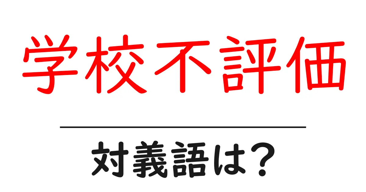 学校不評価の対義語・反対語を使用例を交えて分かりやすく解説!