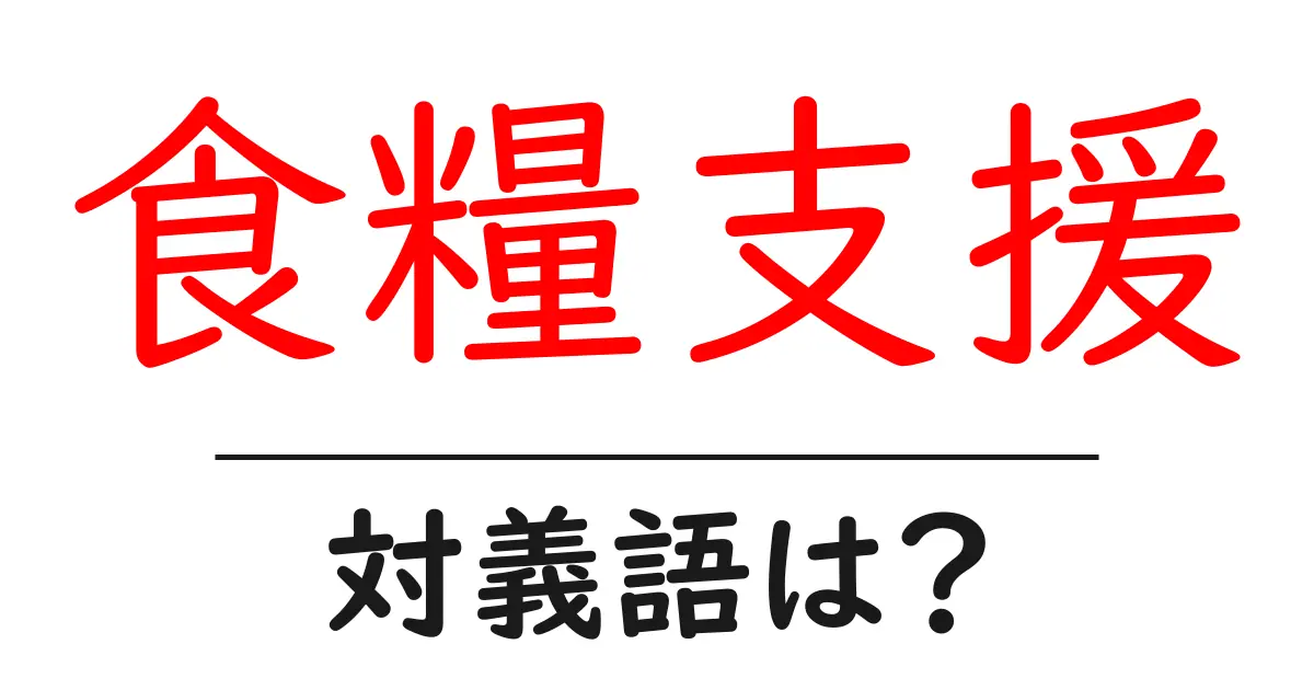 食糧支援の対義語・反対語を使用例を交えて分かりやすく解説!