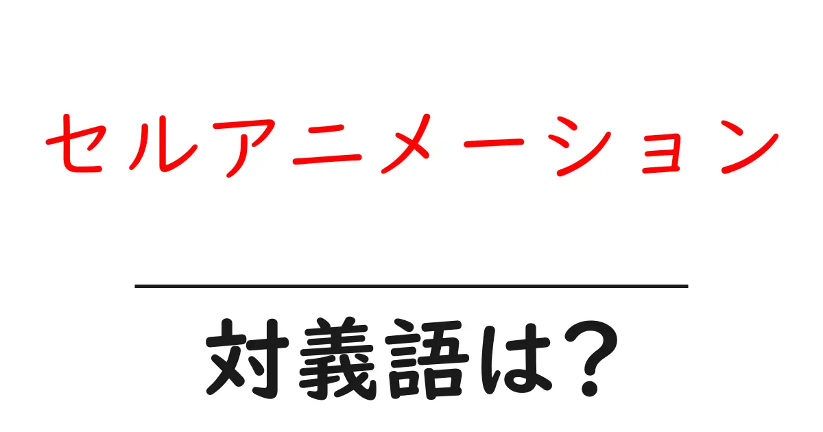 セルアニメーションの対義語・反対語を使用例を交えて分かりやすく解説!
