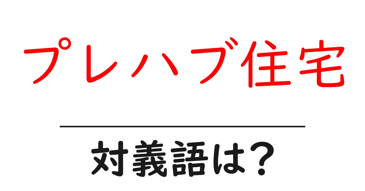 プレハブ住宅の対義語・反対語を使用例を交えて分かりやすく解説!