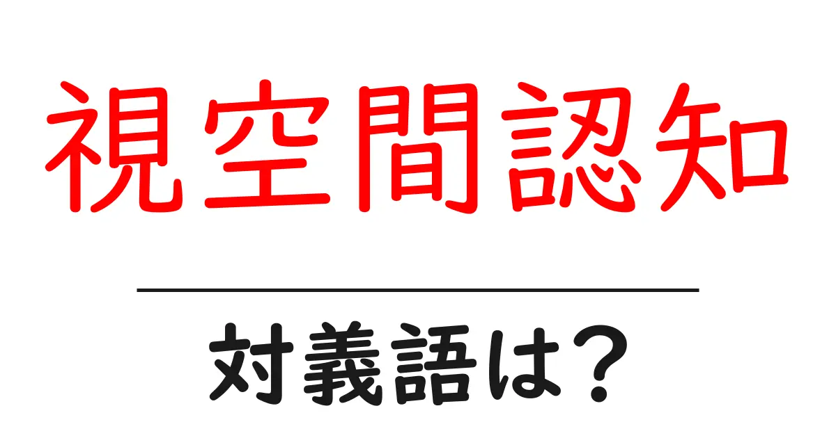 視空間認知の対義語・反対語を使用例を交えて分かりやすく解説!