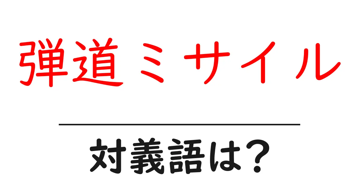 弾道ミサイルの対義語・反対語を使用例を交えて分かりやすく解説!