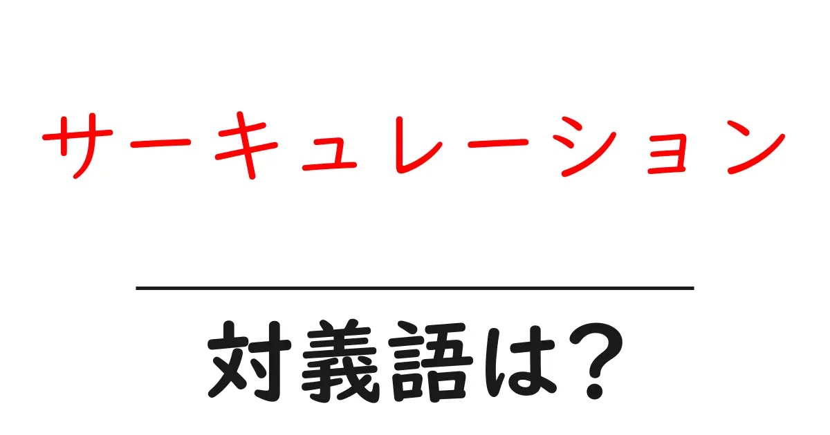 サーキュレーションの対義語・反対語を使用例を交えて分かりやすく解説!