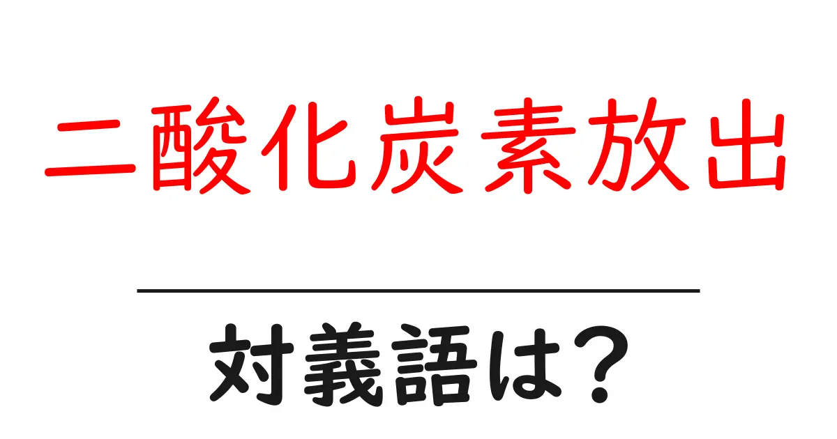 二酸化炭素放出の対義語・反対語を使用例を交えて分かりやすく解説!