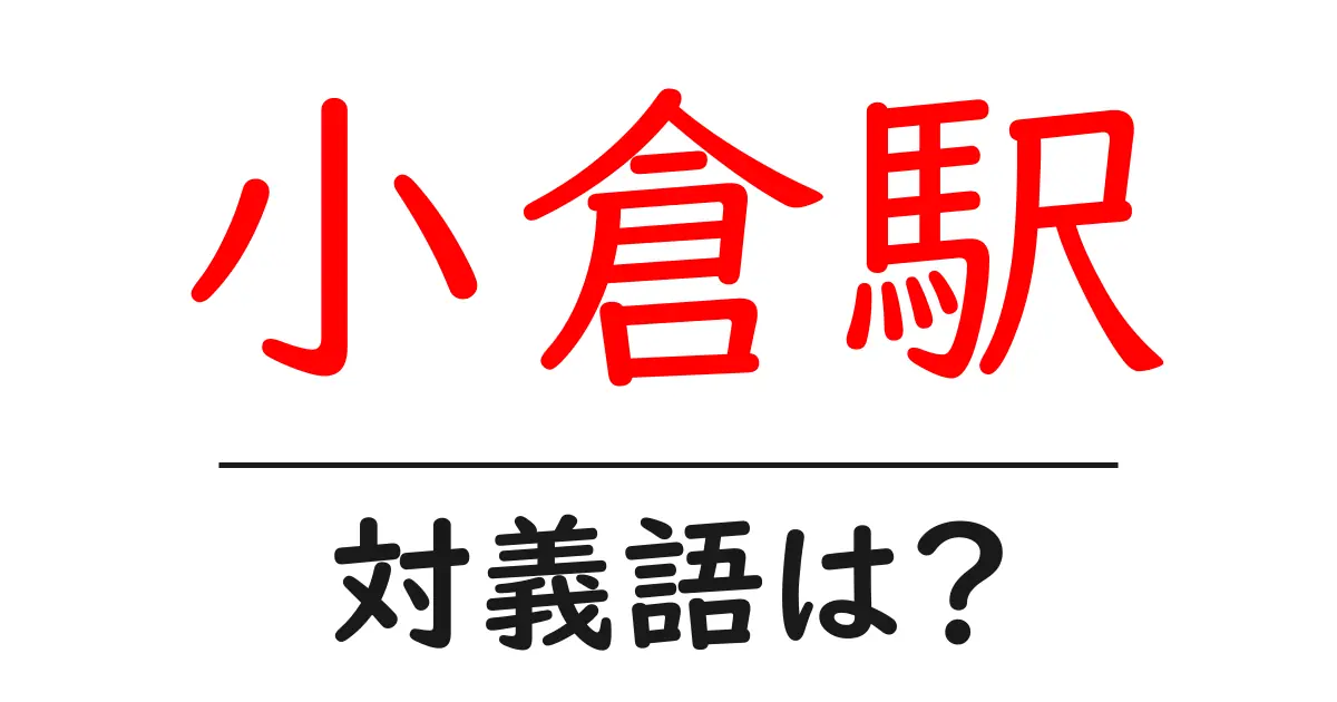 小倉駅の対義語・反対語を使用例を交えて分かりやすく解説!