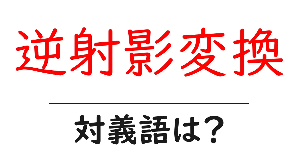 逆射影変換の対義語・反対語を使用例を交えて分かりやすく解説!