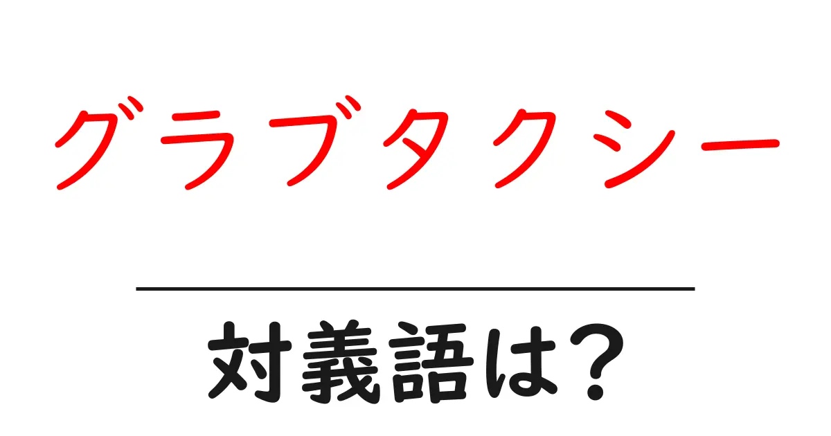 グラブタクシーの対義語・反対語を使用例を交えて分かりやすく解説！