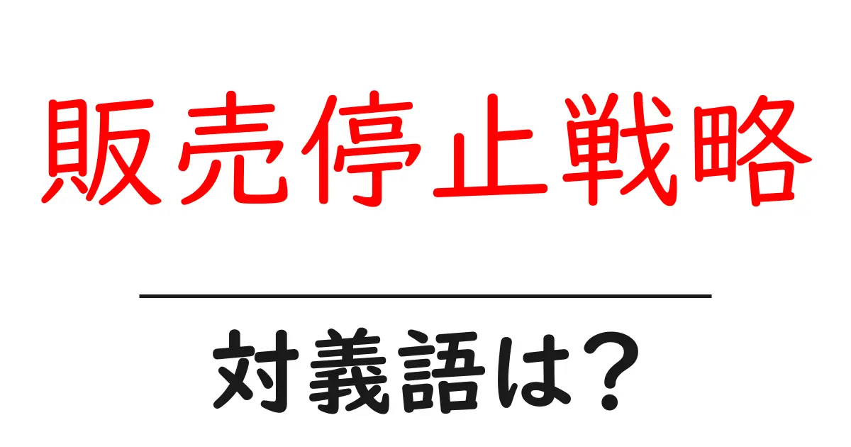販売停止戦略の対義語・反対語を使用例を交えて分かりやすく解説!