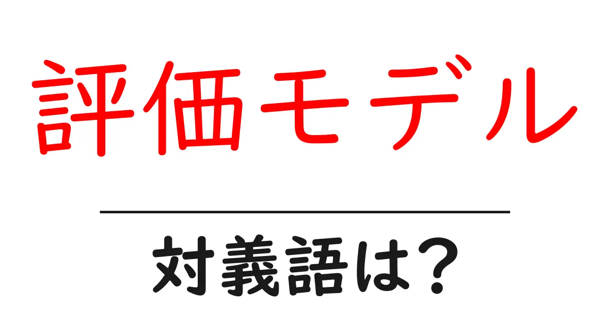 評価モデルの対義語・反対語を使用例を交えて分かりやすく解説!
