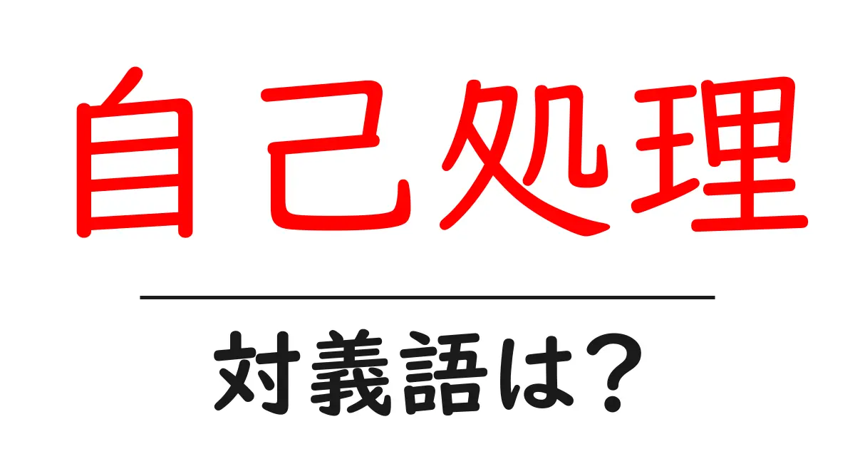 自己処理の対義語・反対語を使用例を交えて分かりやすく解説！