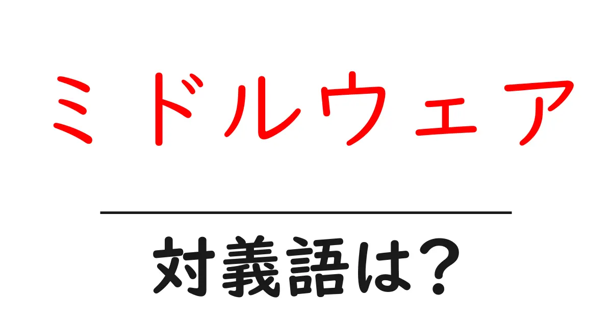 ミドルウェアの対義語・反対語を使用例を交えて分かりやすく解説!