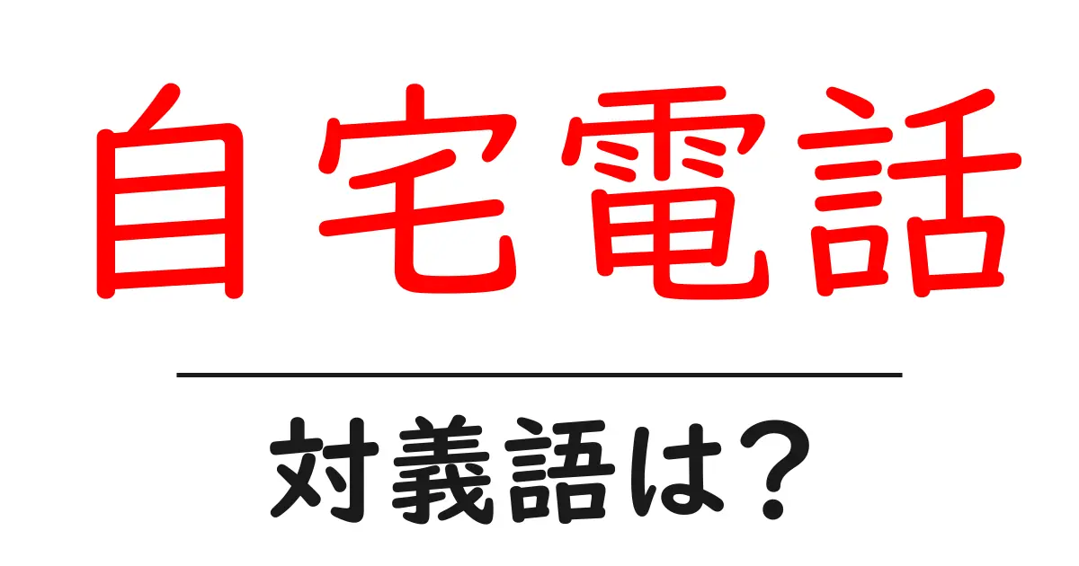 自宅電話の対義語・反対語を使用例を交えて分かりやすく解説!