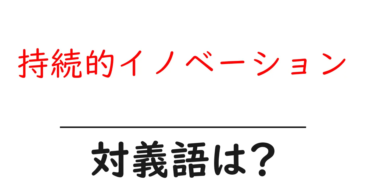 持続的イノベーションの対義語・反対語を使用例を交えて分かりやすく解説!