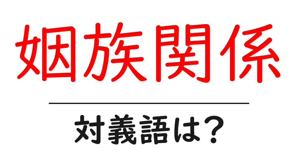 姻族関係の対義語・反対語を使用例を交えて分かりやすく解説!