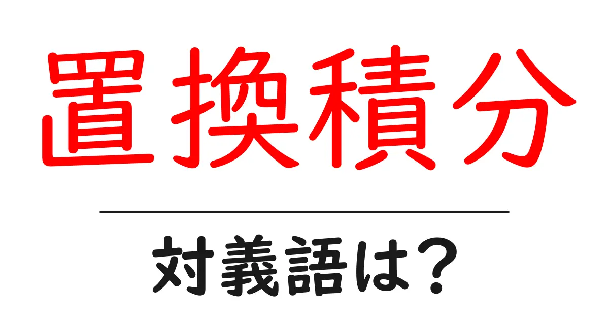 置換積分の対義語・反対語を使用例を交えて分かりやすく解説!