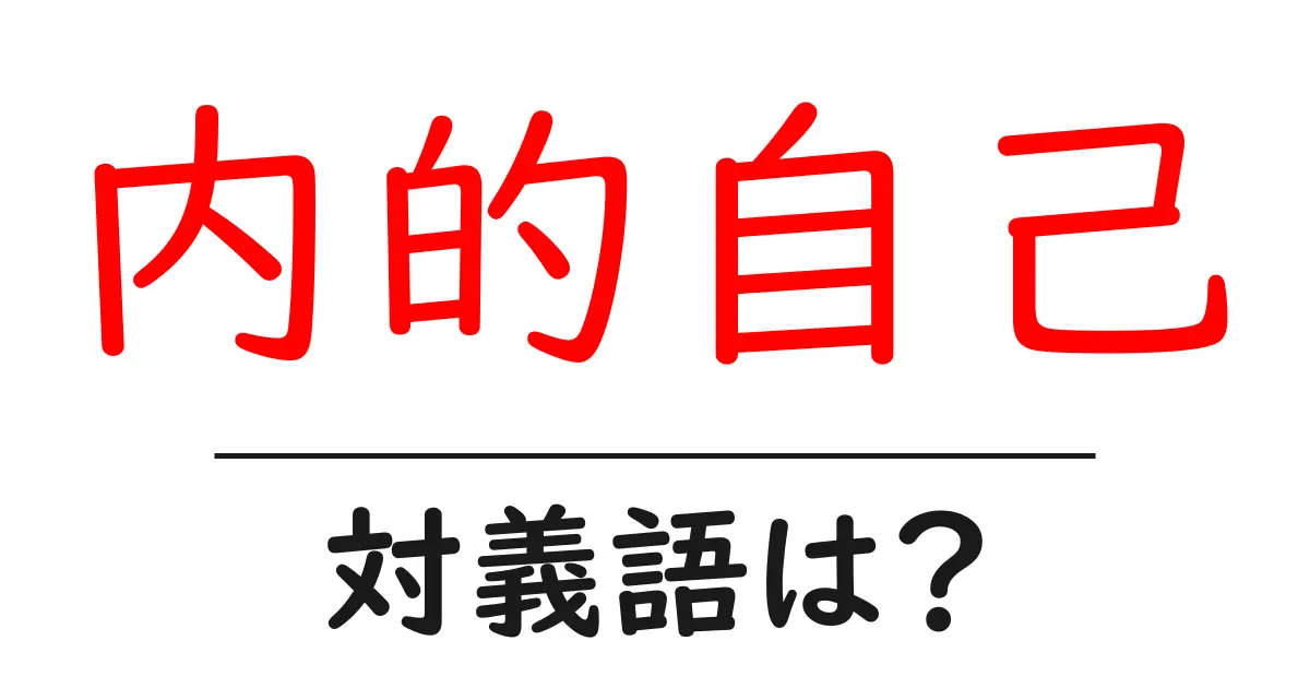 内的自己の対義語・反対語を使用例を交えて分かりやすく解説!