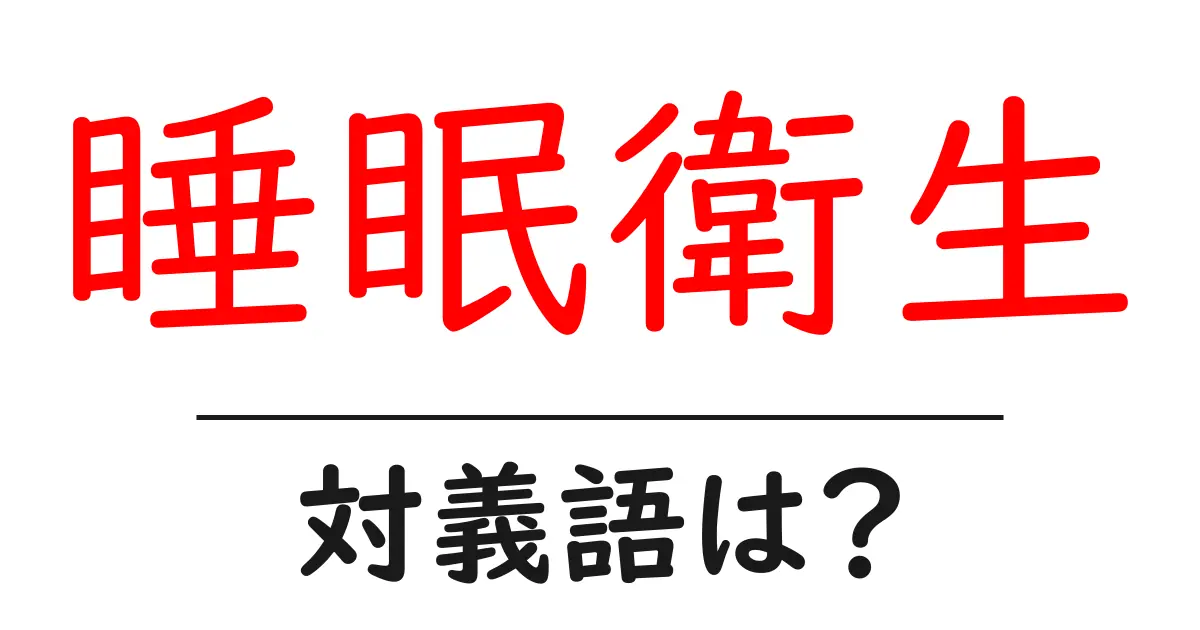 睡眠衛生の対義語・反対語を使用例を交えて分かりやすく解説!