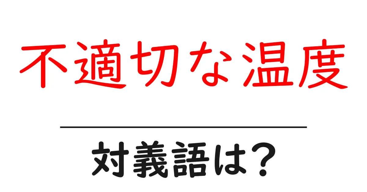 不適切な温度の対義語・反対語を使用例を交えて分かりやすく解説！