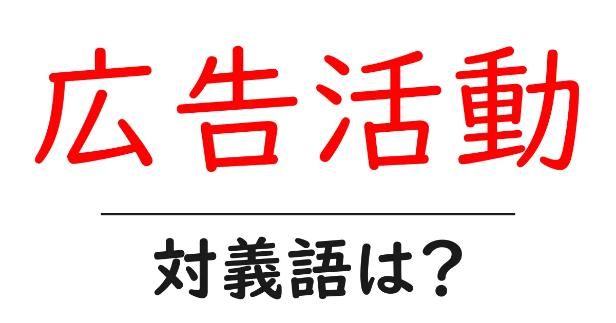 広告活動の対義語・反対語を使用例を交えて分かりやすく解説!