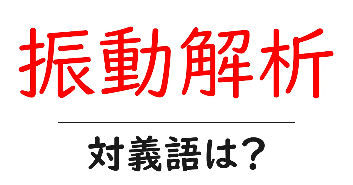 振動解析の対義語・反対語を使用例を交えて分かりやすく解説!