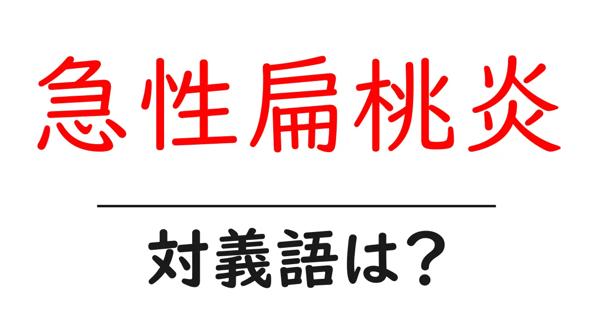 急性扁桃炎の対義語・反対語を使用例を交えて分かりやすく解説！