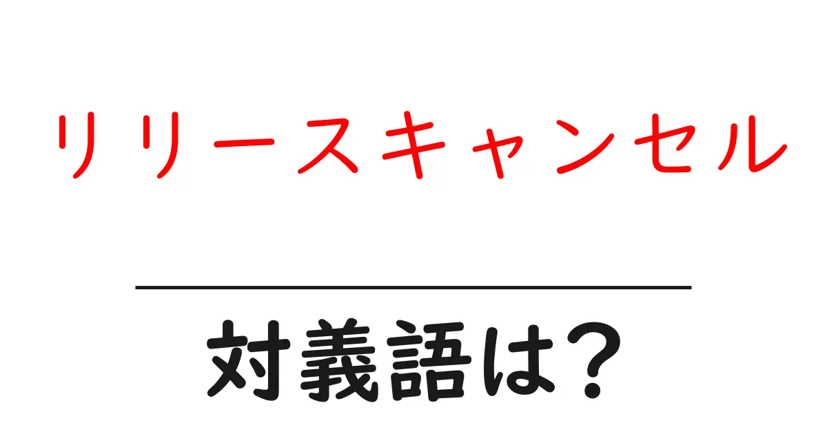 リリースキャンセルの対義語・反対語を使用例を交えて分かりやすく解説!