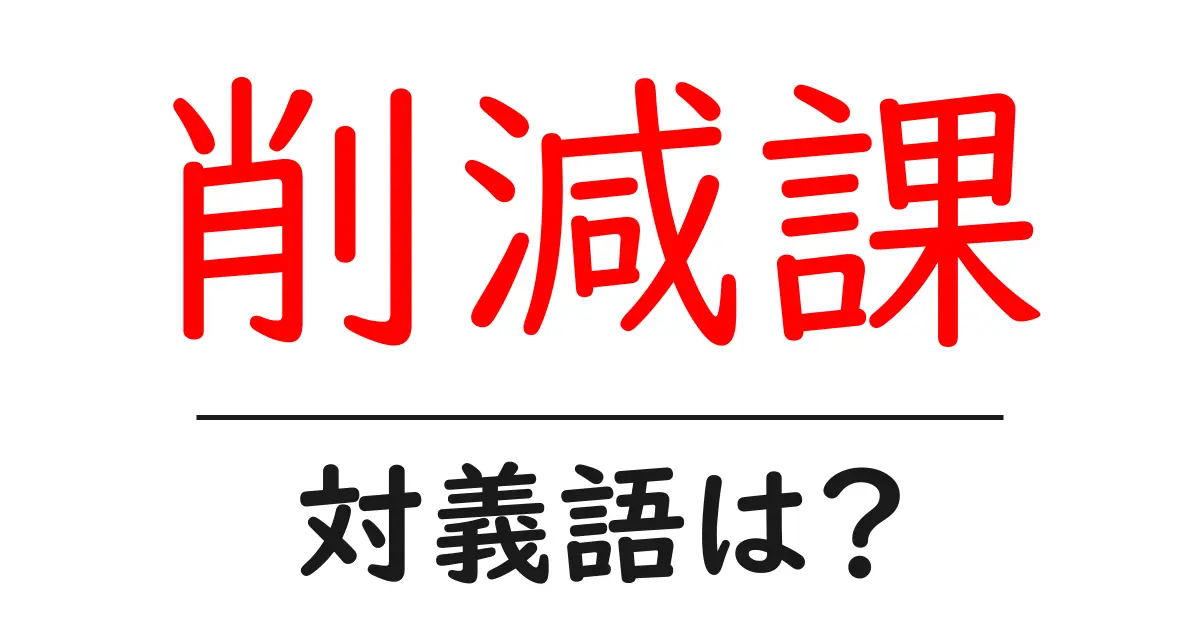 削減課の対義語・反対語を使用例を交えて分かりやすく解説!