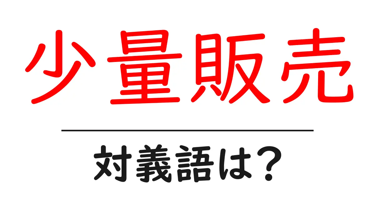 少量販売の対義語・反対語を使用例を交えて分かりやすく解説!