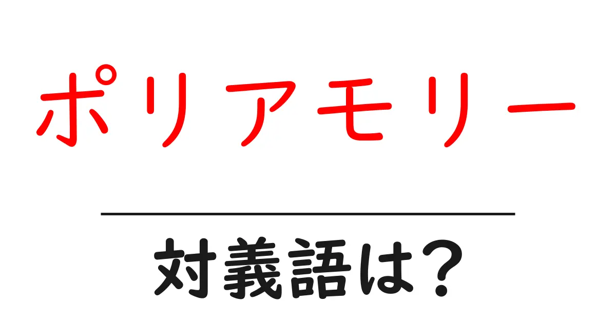 ポリアモリーの対義語・反対語を使用例を交えて分かりやすく解説!