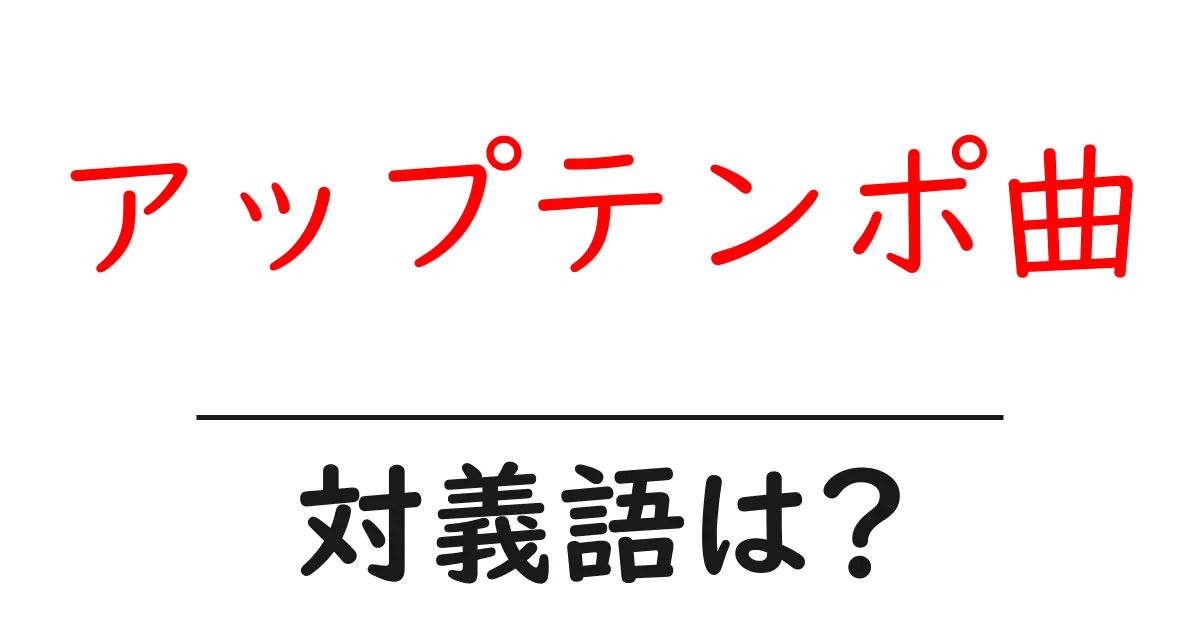 アップテンポ曲の対義語・反対語を使用例を交えて分かりやすく解説!