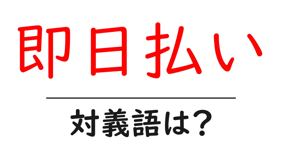 即日払いの対義語・反対語を使用例を交えて分かりやすく解説!